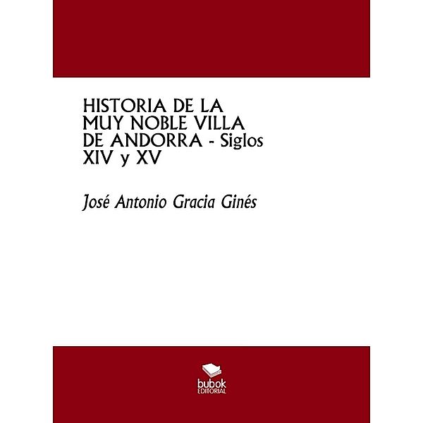 HISTORIA DE LA MUY NOBLE VILLA DE ANDORRA - Siglos XIV y XV, José Antonio Gracia Ginés