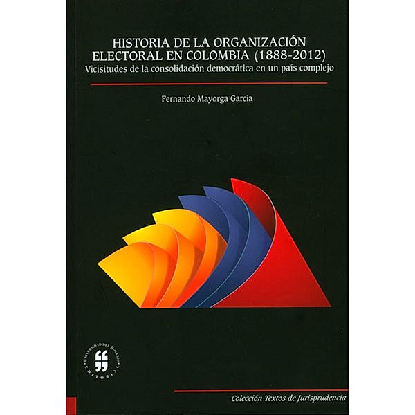 Historia  de la organización electora en Colombia (1888-2012) / COLECCIÓN TEXTOS DE JURISPRUDENCIA Bd.1, Fernando Humberto Mayorga García