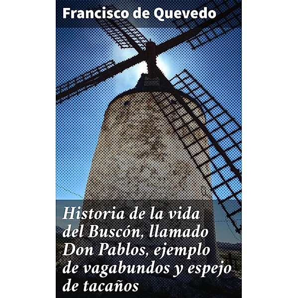 Historia de la vida del Buscón, llamado Don Pablos, ejemplo de vagabundos y espejo de tacaños, Francisco de Quevedo