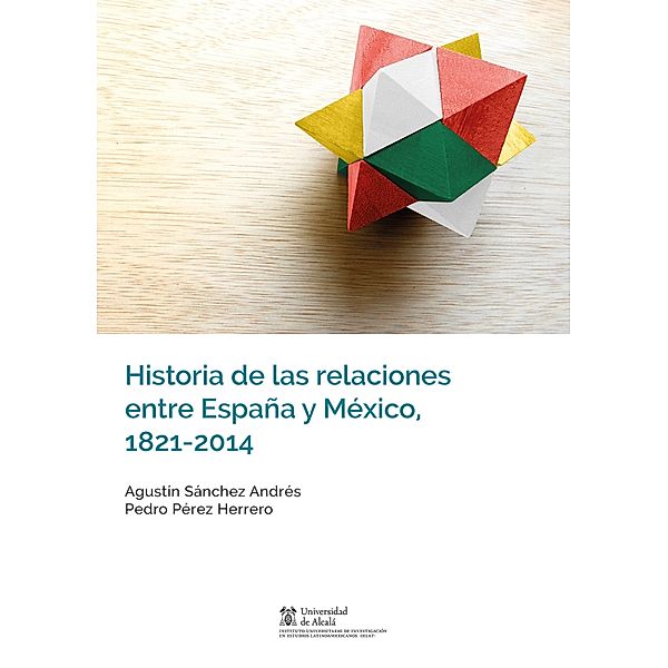 Historia de las relaciones entre España y México, 1821-2014 / Instituto de Estudios Latinoamericanos, Agustín Sánchez Andrés