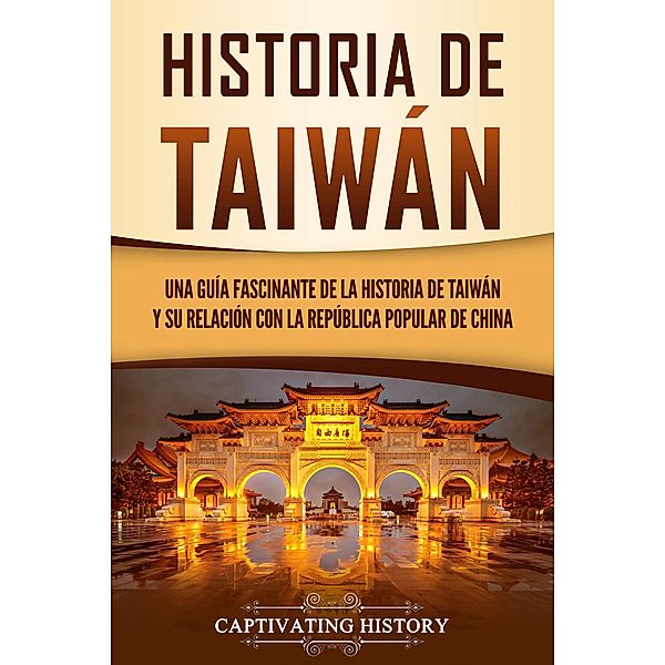 Historia de Taiwán: Una guía fascinante de la historia de Taiwán y su relación con la República Popular de China, Captivating History