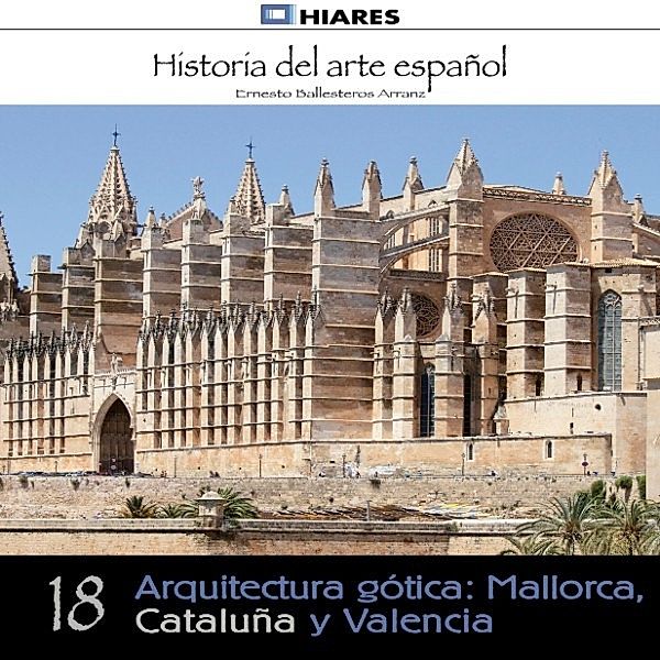 HISTORIA DEL ARTE ESPAÑOL - 18 - Arquitectura gótica: Mallorca, Cataluña y Valencia., Ernesto Ballesteros Arranz