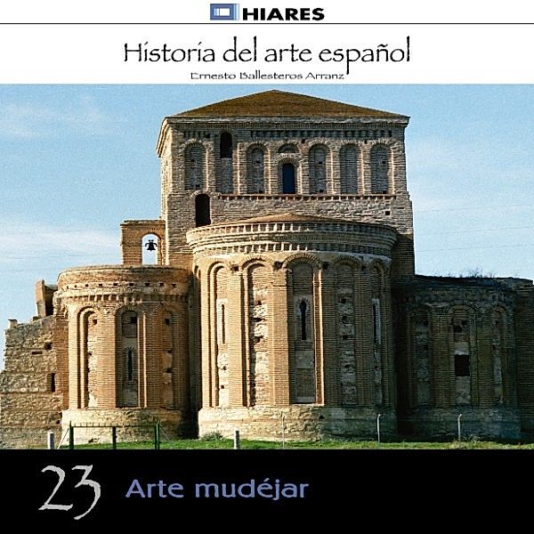 HISTORIA DEL ARTE ESPAÑOL - 23 - Arte mudéjar., Ernesto Ballesteros Arranz