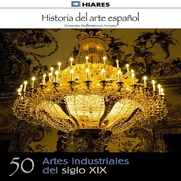 HISTORIA DEL ARTE ESPAÑOL - 50 - Artes industriales del siglo XIX, Ernesto Ballesteros Arranz