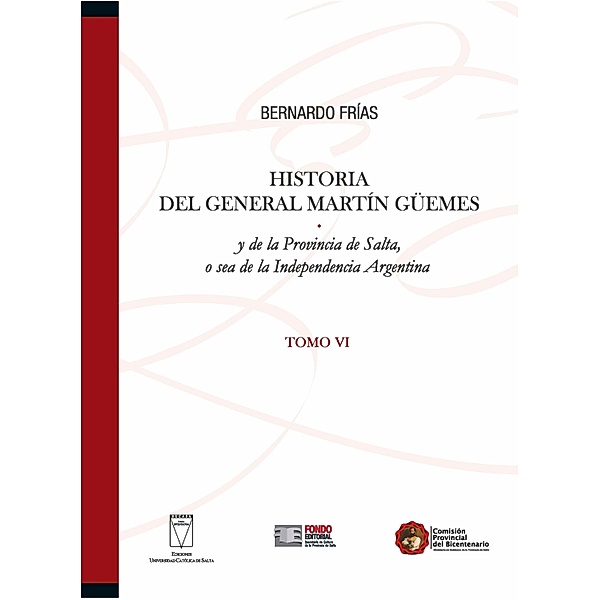 Historia del General Martín Güemes... Tomo VI / Historia Argentina Bd.6, Bernardo Frías