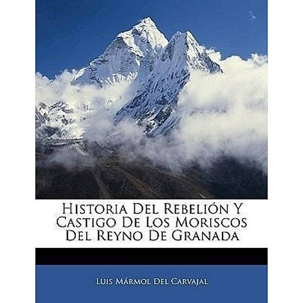 Historia del Rebelion y Castigo de Los Moriscos del Reyno de Granada, Luis Mrmol Del Carvajal