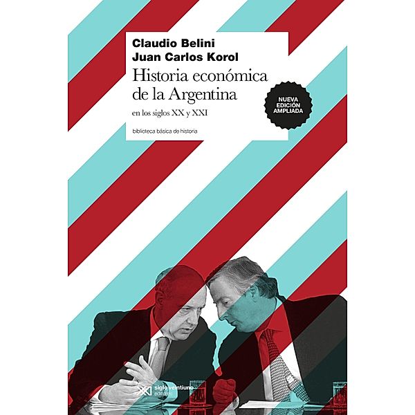 Historia económica de la Argentina en los siglos XX y XXI / Biblioteca Básica de Historia, Claudio Belini, Juan Carlos Korol