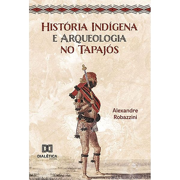História Indígena e Arqueologia no Tapajós, Alexandre Robazzini