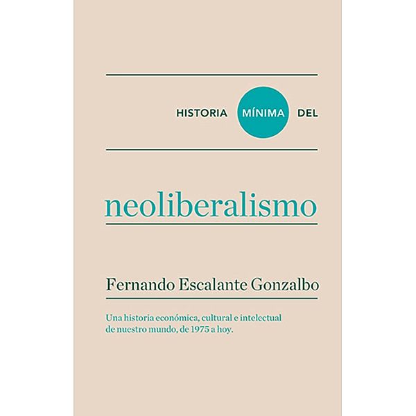 Historia mínima del neoliberalismo / Historias mínimas, Fernando Escalante Gonzalbo