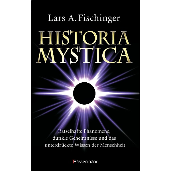 Historia Mystica. Rätselhafte Phänomene, dunkle Geheimnisse und das unterdrückte Wissen der Menschheit, Lars A. Fischinger