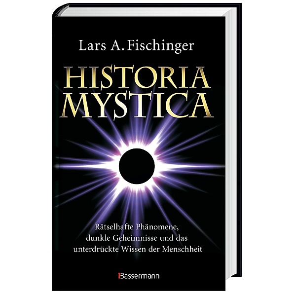 Historia Mystica. Rätselhafte Phänomene, dunkle Geheimnisse und das unterdrückte Wissen der Menschheit, Lars A. Fischinger