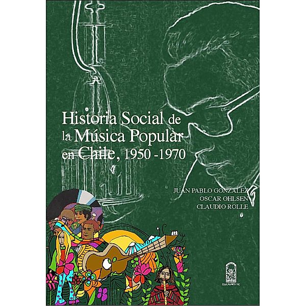 Historia social de la música popular en Chile, 1950- 1970, Juan Pablo González Rodríguez, Oscar Ohlsen Vásquez, Claudio Rolle Cruz