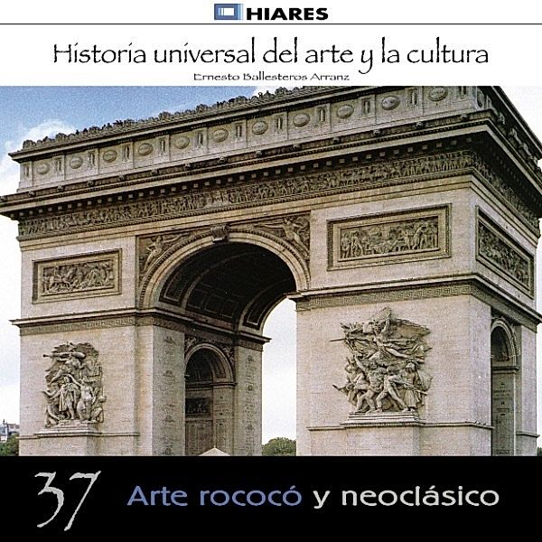 HISTORIA UNIVERSAL DEL ARTE Y LA CULTURA - 37 - Arte Rococó y Neoclásico, Ernesto Ballesteros Arranz