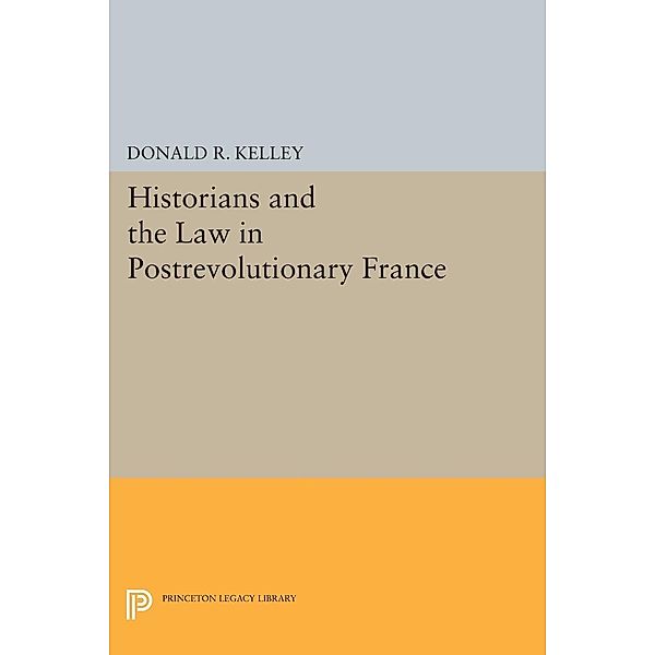 Historians and the Law in Postrevolutionary France / Princeton Legacy Library Bd.639, Donald R. Kelley