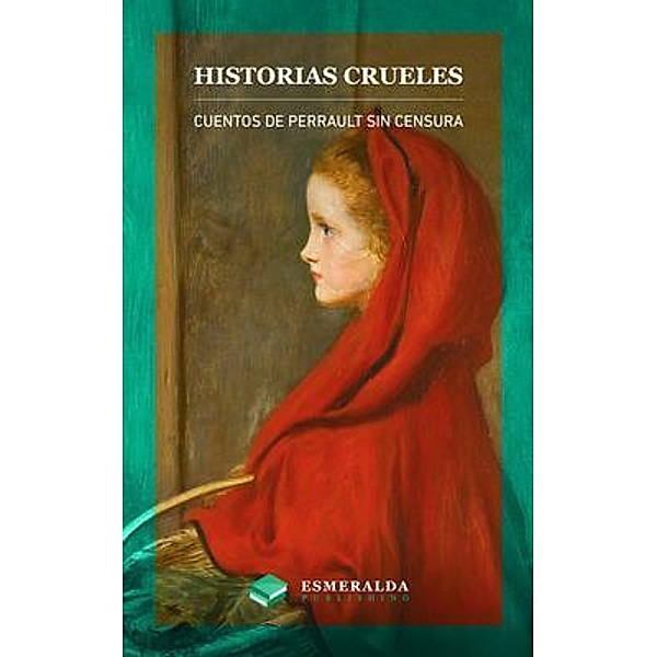 Historias crueles. Cuentos de Perrault sin censura / Esmeralda Publishing LLC, Charles Perrault