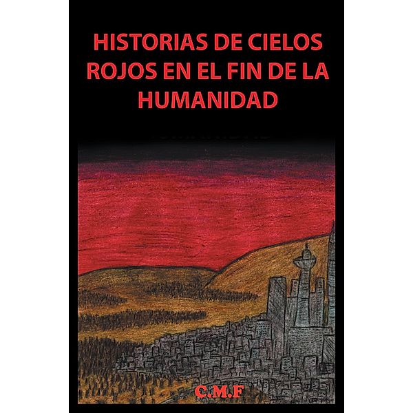 Historias De Cielos Rojos En El Fin De La Humanidad, C. M. F.