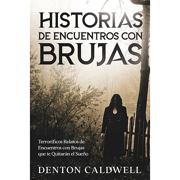 Historias de Encuentros con Brujas: Terroríficos Relatos de Encuentros con Brujas que te Quitarán el Sueño, Denton Caldwell