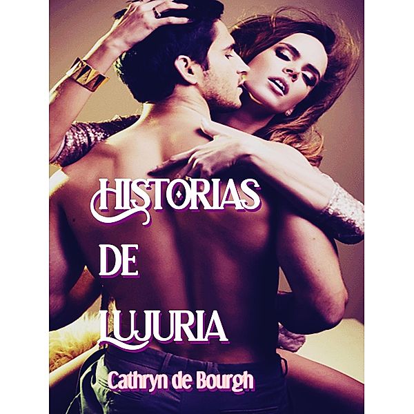 Historias de Lujuria (Relatos Eróticos Contemporáneos) / Relatos Eróticos Contemporáneos, Cathryn De Bourgh
