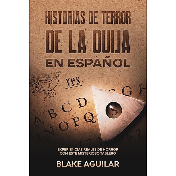 Historias de Terror de la Ouija en Español: Experiencias Reales de Horror con este Misterioso Tablero, Blake Aguilar