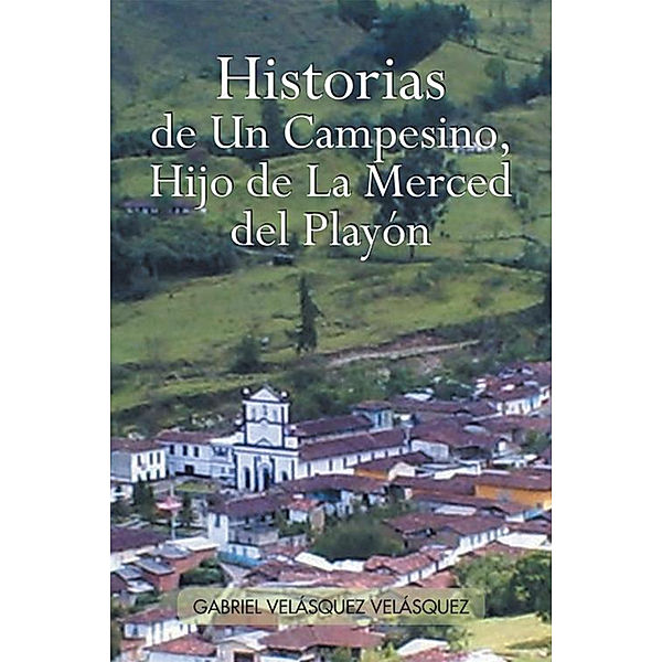 Historias De Un Campesino, Hijo De La Merced Del Playón, Gabriel Velásquez Velásquez