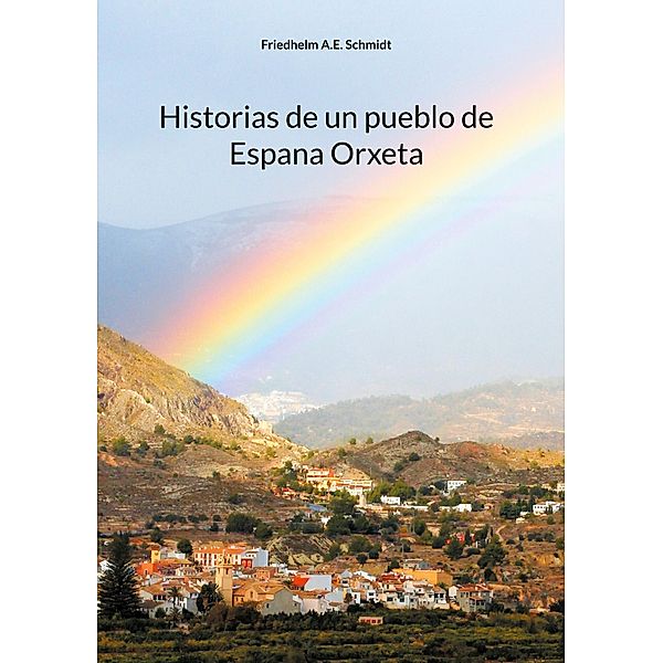 Historias de un pueblo de Espana Orxeta, Friedhelm A. E. Schmidt