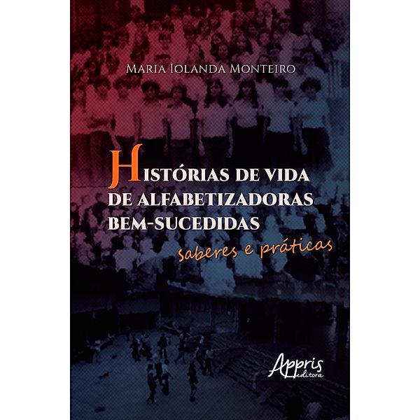 Histórias de Vida de Alfabetizadoras Bem-Sucedidas: Saberes e Práticas, Maria Iolanda Monteiro