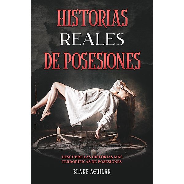 Historias Reales de Posesiones: Descubre las Historias más Terroríficas de Posesiones, Blake Aguilar