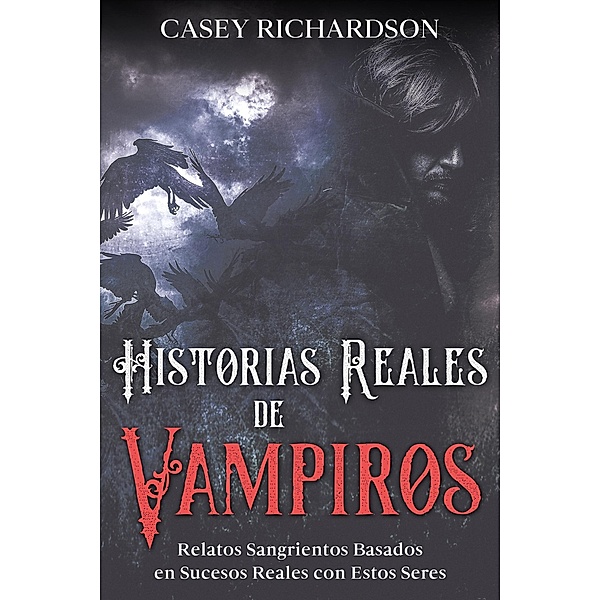 Historias Reales de Vampiros: Relatos Sangrientos Basados en Sucesos Reales con estos Seres, Casey Richardson