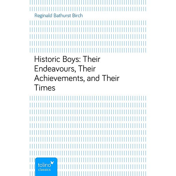 Historic Boys: Their Endeavours, Their Achievements, and Their Times, Reginald Bathurst Birch