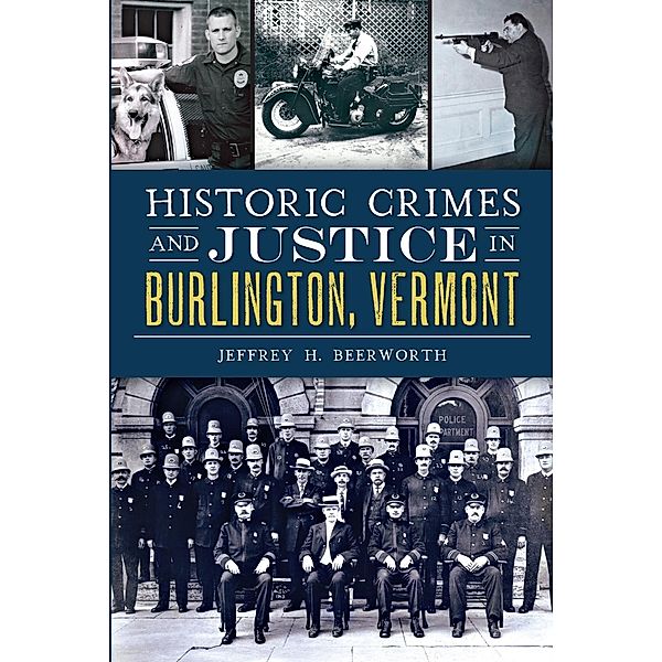 Historic Crimes and Justice in Burlington, Vermont, Jeffrey H. Beerworth