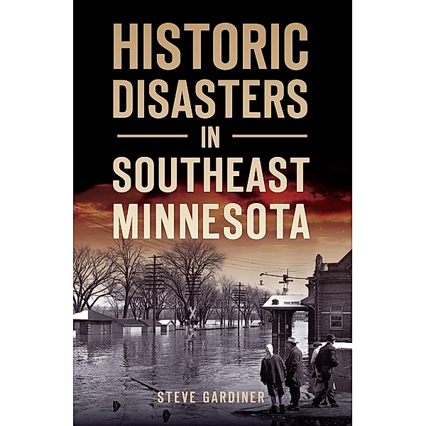 Historic Disasters in Southeast Minnesota / The History Press, Steve Gardiner