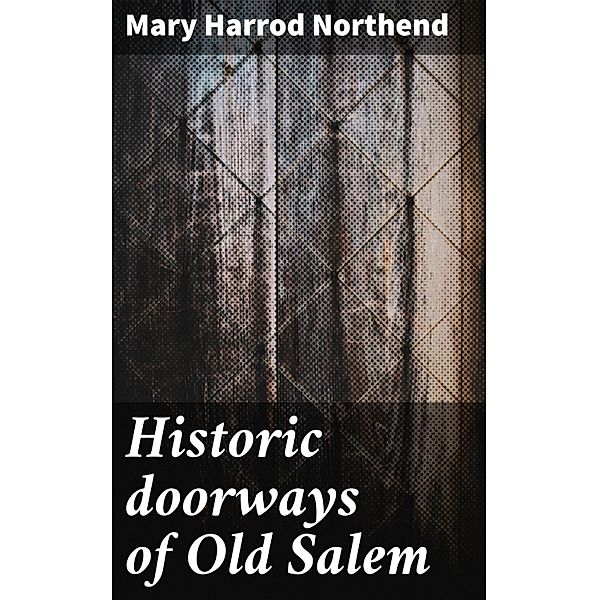 Historic doorways of Old Salem, Mary Harrod Northend