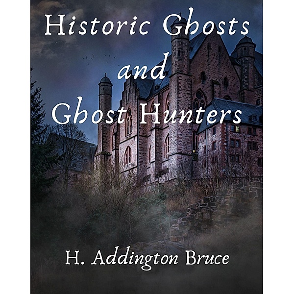 Historic Ghosts and Ghost Hunters, H. Addington Bruce
