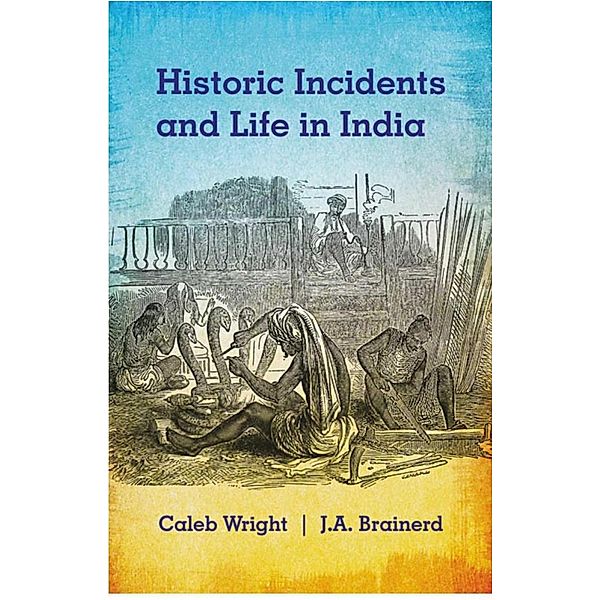 Historic Incidents and Life in India, Caleb Wright, J. A. Brainerd