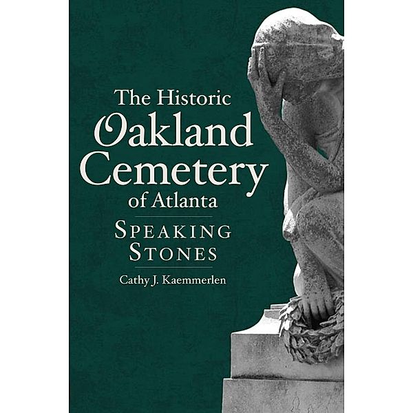 Historic Oakland Cemetery of Atlanta: Speaking Stones, Cathy J. Kaemmerlen