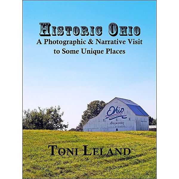 Historic Ohio - A Photographic and Narrative Visit to Some Unique Places, Toni Leland