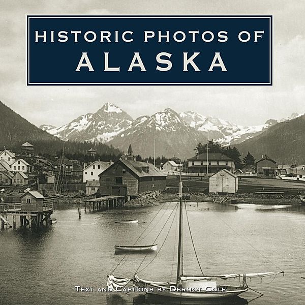 Historic Photos of Alaska / Historic Photos, Dermot Cole