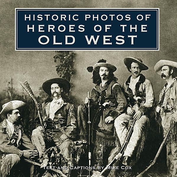Historic Photos of Heroes of the Old West / Historic Photos