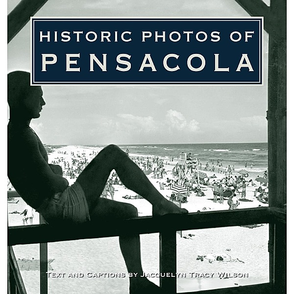 Historic Photos of Pensacola / Historic Photos, Jacquelyn Tracy Wilson