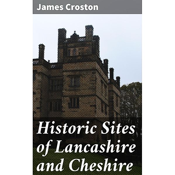 Historic Sites of Lancashire and Cheshire, James Croston