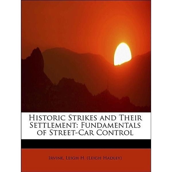 Historic Strikes and Their Settlement: Fundamentals of Street-Car Control, Irvine Leigh H. (Leigh Hadley)
