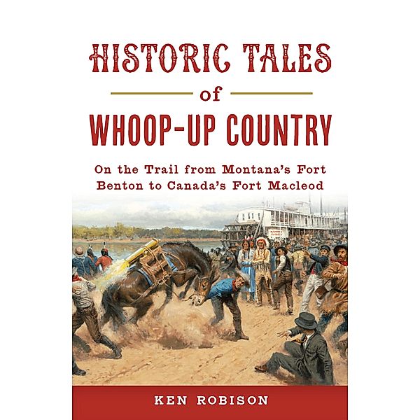 Historic Tales of Whoop-Up Country, Ken Robison