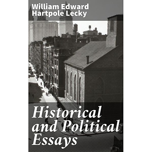 Historical and Political Essays, William Edward Hartpole Lecky