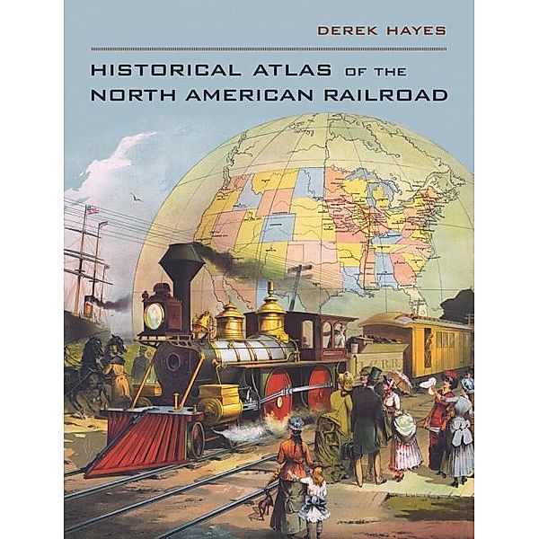 Historical Atlas of the North American Railroad, Derek Hayes