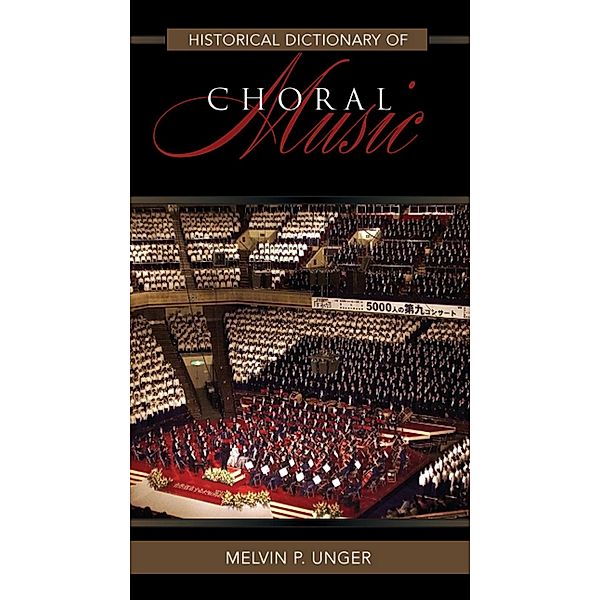Historical Dictionary of Choral Music / Historical Dictionaries of Literature and the Arts Bd.40, Melvin P. Unger