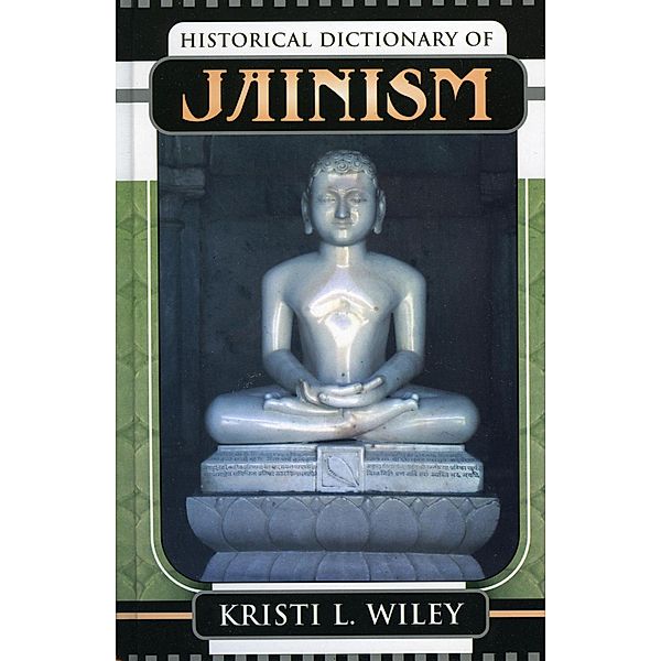 Historical Dictionary of Jainism / Historical Dictionaries of Religions, Philosophies, and Movements Series, Kristi L. Wiley