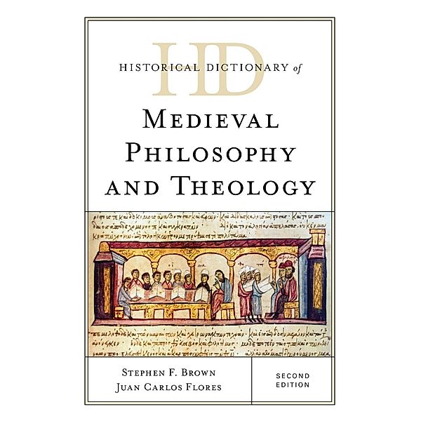 Historical Dictionary of Medieval Philosophy and Theology / Historical Dictionaries of Religions, Philosophies, and Movements Series, Stephen F. Brown, Juan Carlos Flores