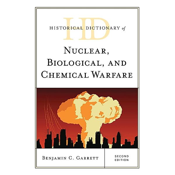 Historical Dictionary of Nuclear, Biological, and Chemical Warfare / Historical Dictionaries of War, Revolution, and Civil Unrest, Benjamin C. Garrett