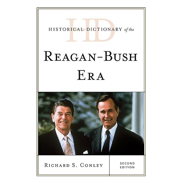 Historical Dictionary of the Reagan-Bush Era / Historical Dictionaries of U.S. Politics and Political Eras, Richard S. Conley