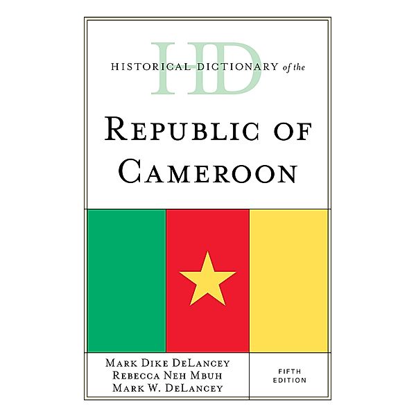 Historical Dictionary of the Republic of Cameroon / Historical Dictionaries of Africa, Mark Dike Delancey, Mark W. Delancey, Rebecca Neh Mbuh